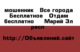 мошенник - Все города Бесплатное » Отдам бесплатно   . Марий Эл респ.